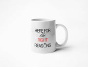 Here for the Right Reasons - Coffee Mug