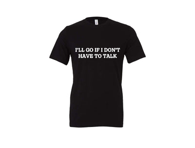I'll Go If I Don't Have To Talk -  Black T-Shirt