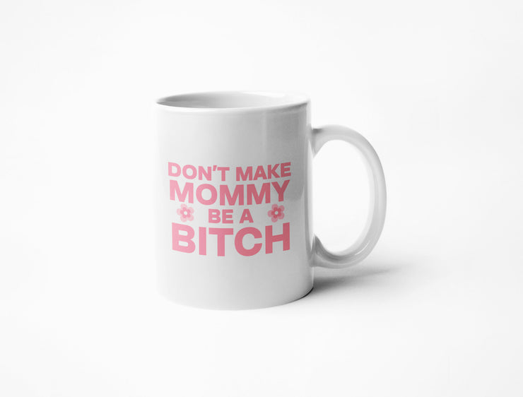 Don't Make Mommy Be A Bitch - Coffee Mug