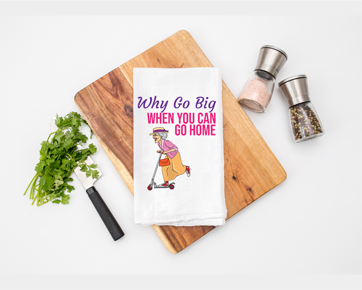 Why Go Big When You Can Go Home Tea Towel - Flour Sack Cotton Kitchen Towel