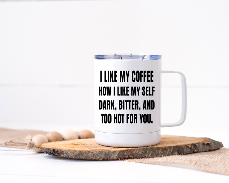 I Like My Coffee How I Like My Self: Dark, Bitter and Too Hot for You - Stainless Steel Travel Mug