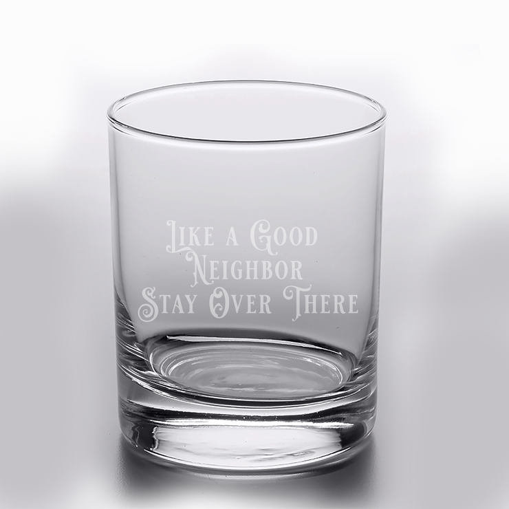 Like a Good Neighbor Stay Over There - 10oz Straight-Up Rocks Glass