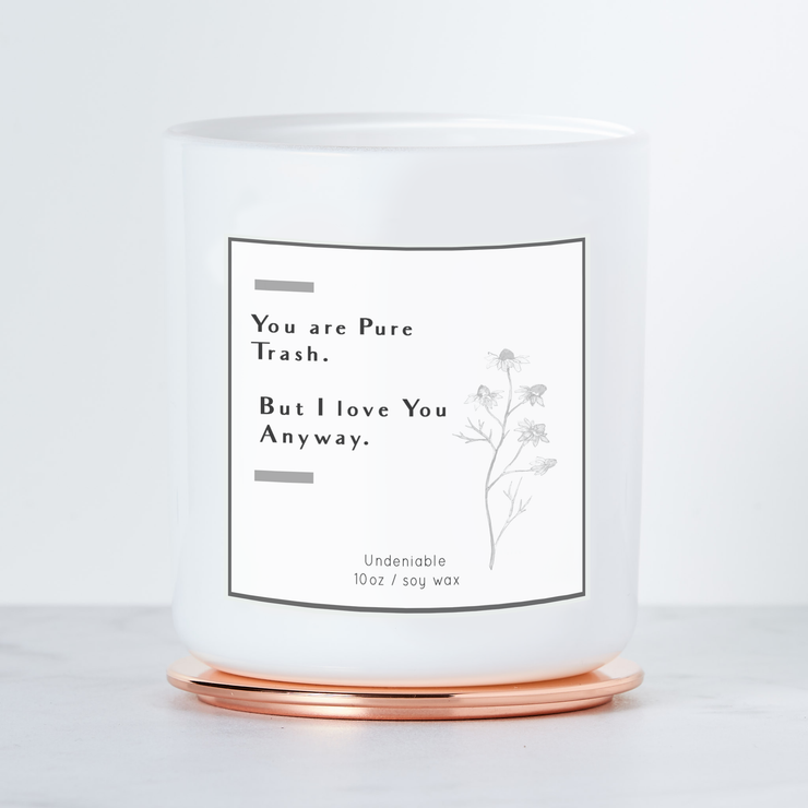 You Are Pure Trash - But I Love You Anyway - Luxe Scented Soy Candle - Fresh Linen