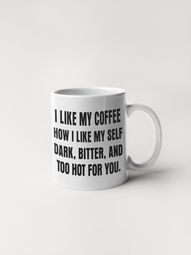I Like My Coffee How I Like My Self: Dark, Bitter, and Too Hot For You - Mug
