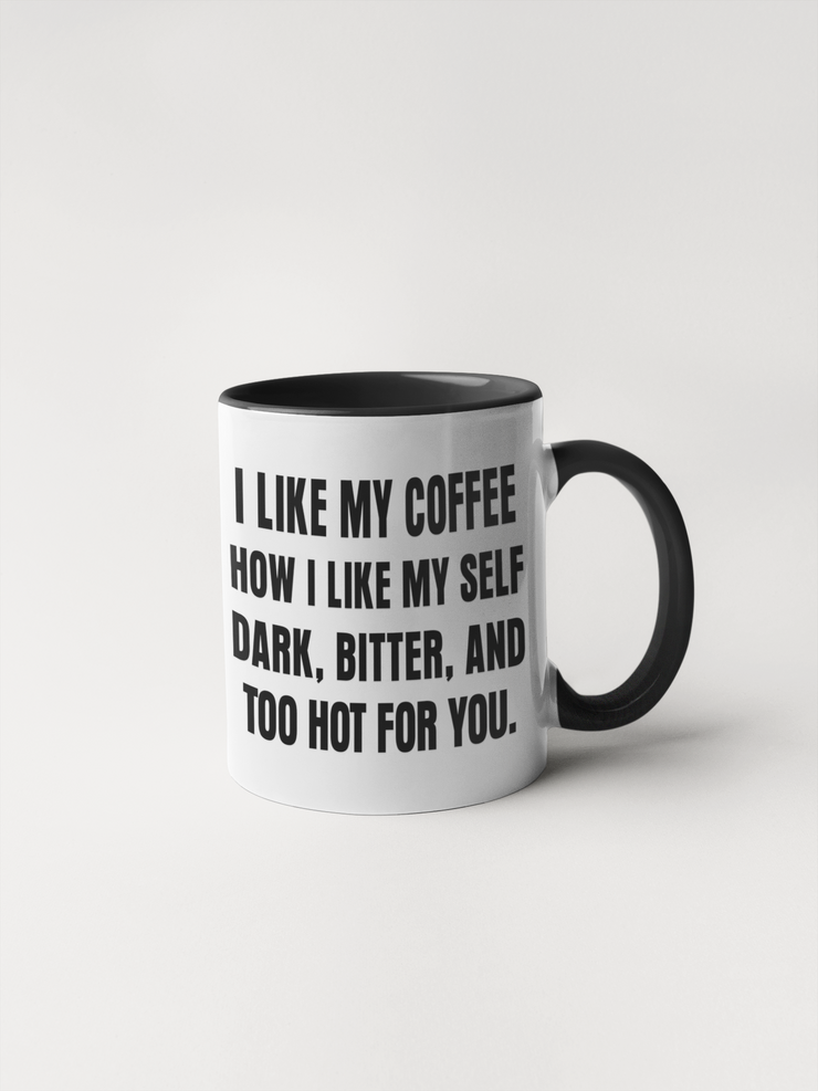 I Like My Coffee How I Like My Self: Dark, Bitter, and Too Hot For You - Mug