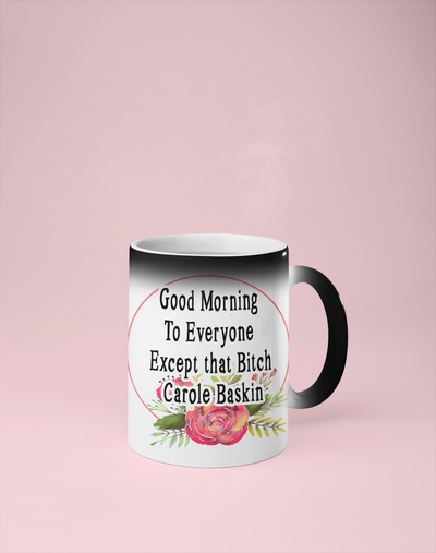 Good Morning to Everyone Except that Bitch Carole Baskin Color Changing Mug - Reveals Secret Message w/ Hot Water